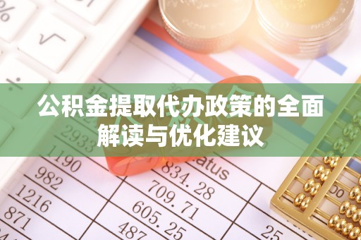 陵川公积金提取代办政策的全面解读与优化建议