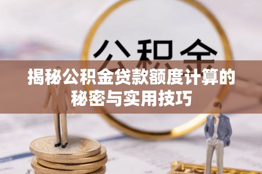 陵川揭秘公积金贷款额度计算的秘密与实用技巧