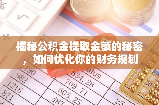 陵川揭秘公积金提取金额的秘密，如何优化你的财务规划