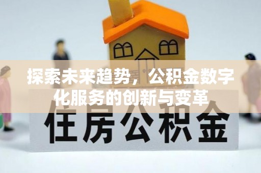陵川探索未来趋势，公积金数字化服务的创新与变革