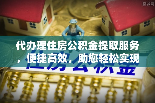 陵川代办理住房公积金提取服务，便捷高效，助您轻松实现资金规划