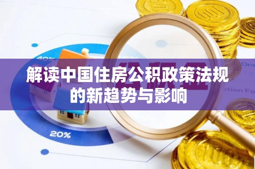 陵川解读中国住房公积政策法规的新趋势与影响