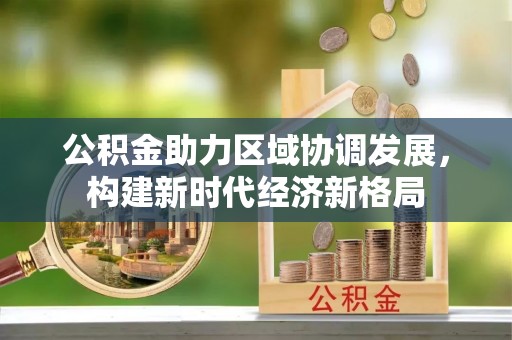 陵川公积金助力区域协调发展，构建新时代经济新格局