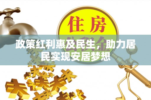 陵川政策红利惠及民生，助力居民实现安居梦想