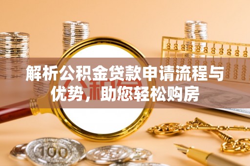 陵川解析公积金贷款申请流程与优势，助您轻松购房