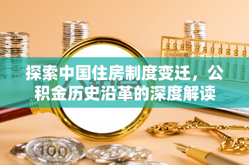 陵川探索中国住房制度变迁，公积金历史沿革的深度解读