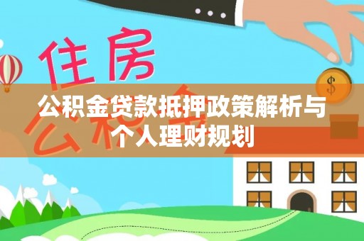 陵川公积金贷款抵押政策解析与个人理财规划