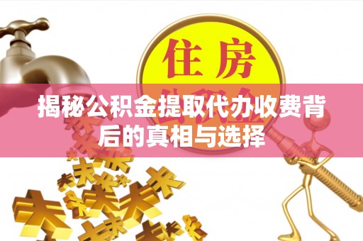 陵川揭秘公积金提取代办收费背后的真相与选择
