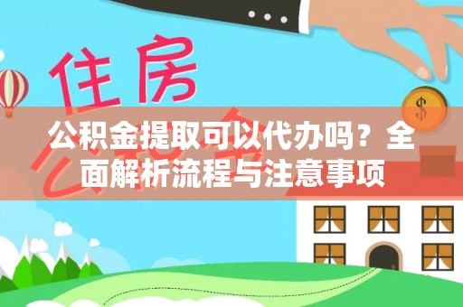 陵川公积金提取可以代办吗？全面解析流程与注意事项