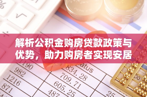 陵川解析公积金购房贷款政策与优势，助力购房者实现安居梦想