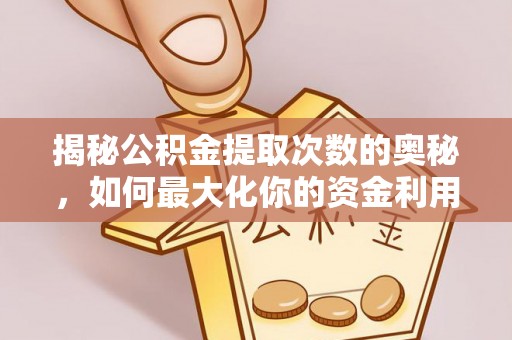 陵川揭秘公积金提取次数的奥秘，如何最大化你的资金利用？
