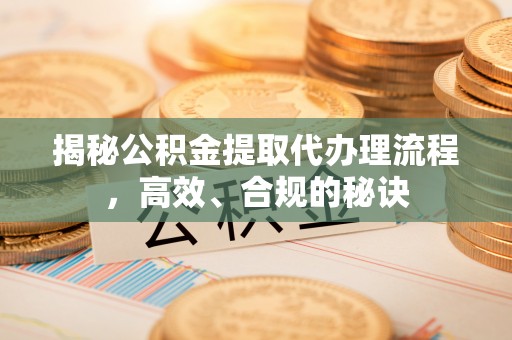 陵川揭秘公积金提取代办理流程，高效、合规的秘诀