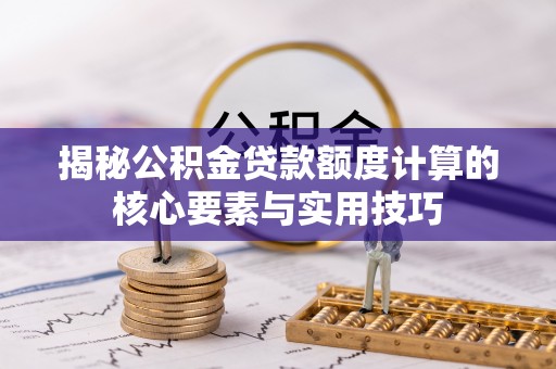 陵川揭秘公积金贷款额度计算的核心要素与实用技巧