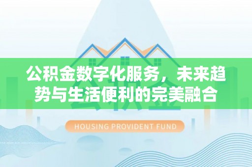 陵川公积金数字化服务，未来趋势与生活便利的完美融合