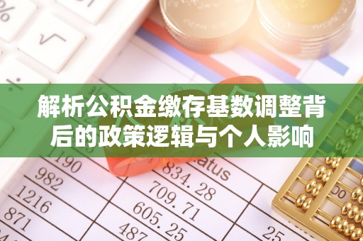 陵川解析公积金缴存基数调整背后的政策逻辑与个人影响