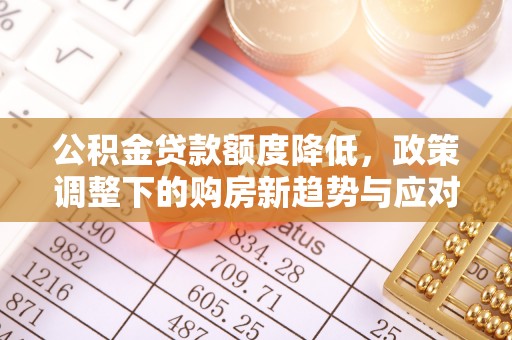 陵川公积金贷款额度降低，政策调整下的购房新趋势与应对策略
