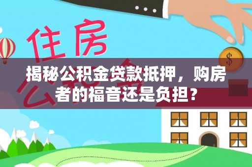 陵川揭秘公积金贷款抵押，购房者的福音还是负担？