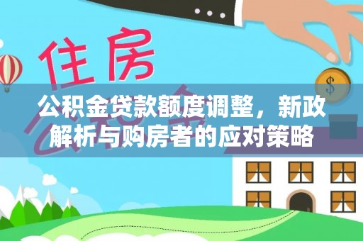 陵川公积金贷款额度调整，新政解析与购房者的应对策略