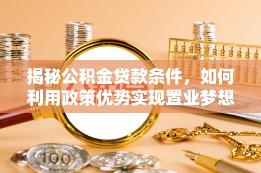 陵川揭秘公积金贷款条件，如何利用政策优势实现置业梦想