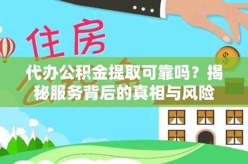 陵川代办公积金提取可靠吗？揭秘服务背后的真相与风险