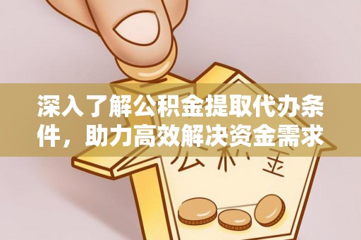 陵川深入了解公积金提取代办条件，助力高效解决资金需求