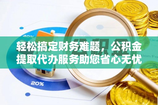 陵川轻松搞定财务难题，公积金提取代办服务助您省心无忧