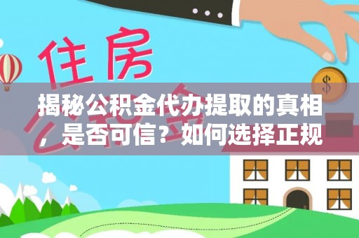 陵川揭秘公积金代办提取的真相，是否可信？如何选择正规服务？