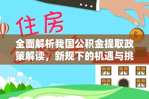 陵川全面解析我国公积金提取政策解读，新规下的机遇与挑战