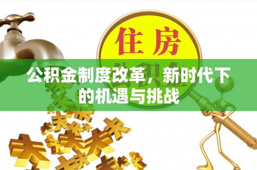 陵川公积金制度改革，新时代下的机遇与挑战