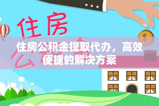 陵川住房公积金提取代办，高效便捷的解决方案