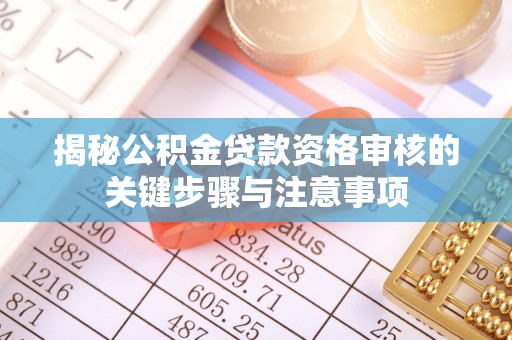 陵川揭秘公积金贷款资格审核的关键步骤与注意事项