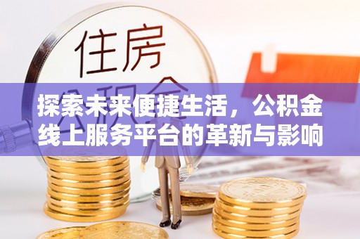 陵川探索未来便捷生活，公积金线上服务平台的革新与影响