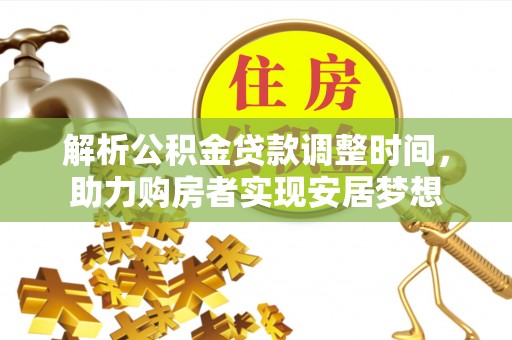 陵川解析公积金贷款调整时间，助力购房者实现安居梦想