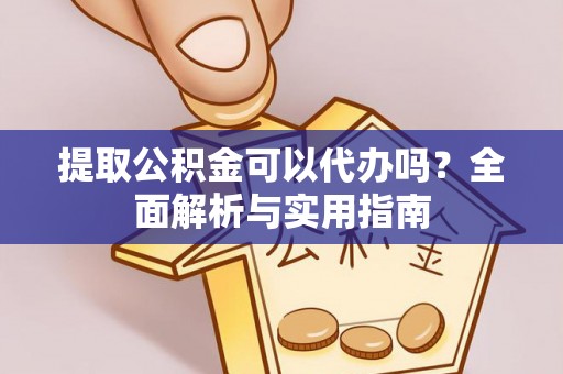 陵川提取公积金可以代办吗？全面解析与实用指南