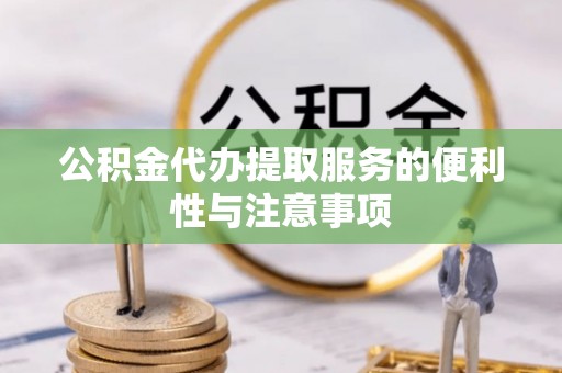 陵川公积金代办提取服务的便利性与注意事项