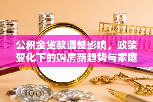 陵川公积金贷款调整影响，政策变化下的购房新趋势与家庭财务规划