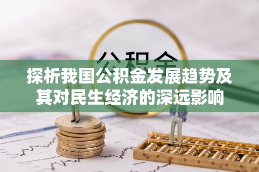 陵川探析我国公积金发展趋势及其对民生经济的深远影响