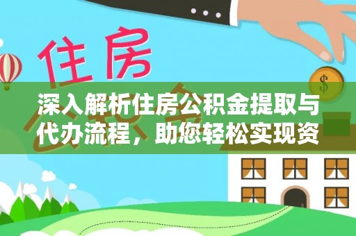 陵川深入解析住房公积金提取与代办流程，助您轻松实现资金利用最大化