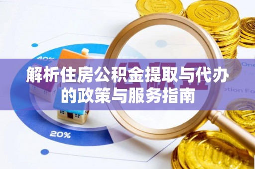 陵川解析住房公积金提取与代办的政策与服务指南
