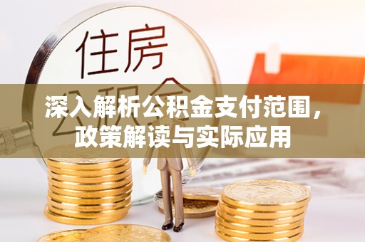 陵川深入解析公积金支付范围，政策解读与实际应用