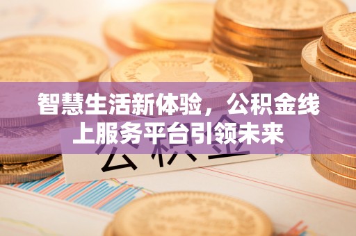 陵川智慧生活新体验，公积金线上服务平台引领未来