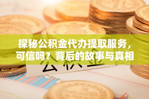 陵川探秘公积金代办提取服务，可信吗？背后的故事与真相