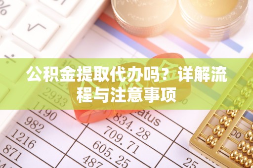 陵川公积金提取代办吗？详解流程与注意事项