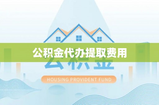 陵川公积金代办提取费用