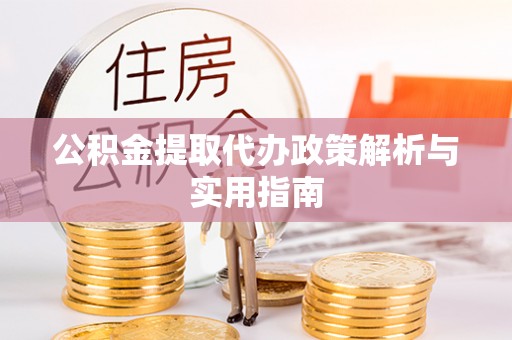 陵川公积金提取代办政策解析与实用指南