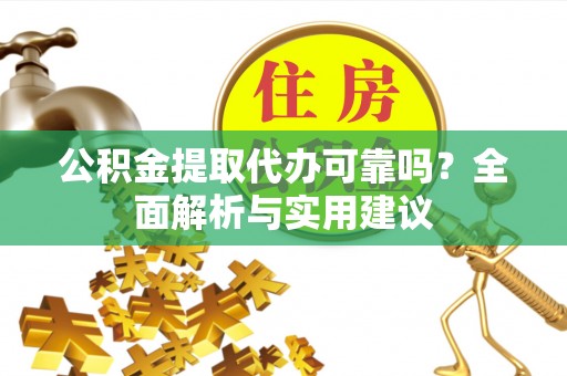 陵川公积金提取代办可靠吗？全面解析与实用建议