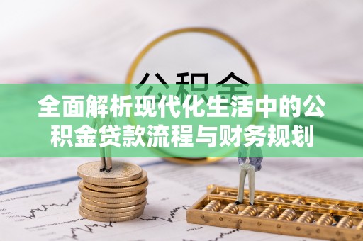 陵川全面解析现代化生活中的公积金贷款流程与财务规划