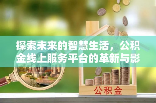 陵川探索未来的智慧生活，公积金线上服务平台的革新与影响