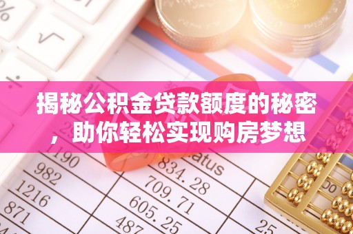 陵川揭秘公积金贷款额度的秘密，助你轻松实现购房梦想