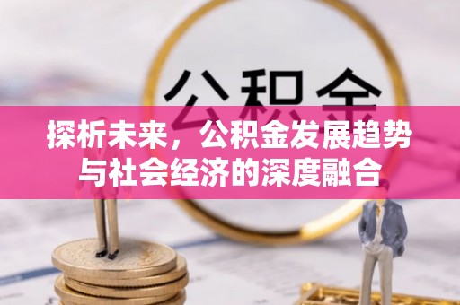 陵川探析未来，公积金发展趋势与社会经济的深度融合